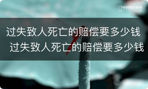 过失致人死亡的赔偿要多少钱 过失致人死亡的赔偿要多少钱才能立案