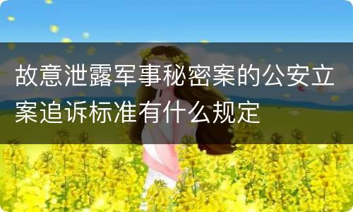 故意泄露军事秘密案的公安立案追诉标准有什么规定