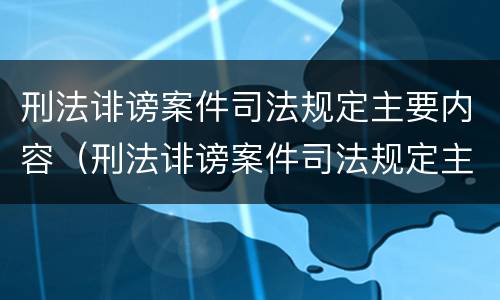 刑法诽谤案件司法规定主要内容（刑法诽谤案件司法规定主要内容有哪些）