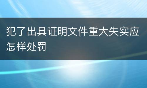 犯了出具证明文件重大失实应怎样处罚