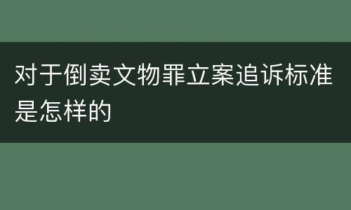 对于倒卖文物罪立案追诉标准是怎样的