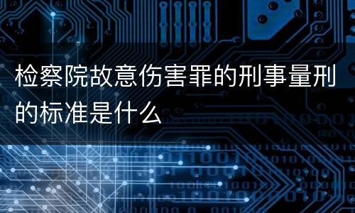 检察院故意伤害罪的刑事量刑的标准是什么