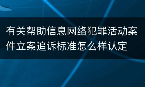 有关帮助信息网络犯罪活动案件立案追诉标准怎么样认定