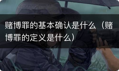 赌博罪的基本确认是什么（赌博罪的定义是什么）