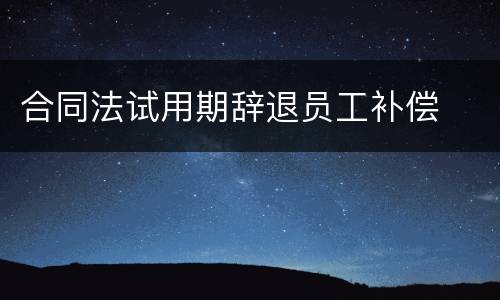 合同法试用期辞退员工补偿