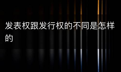 发表权跟发行权的不同是怎样的