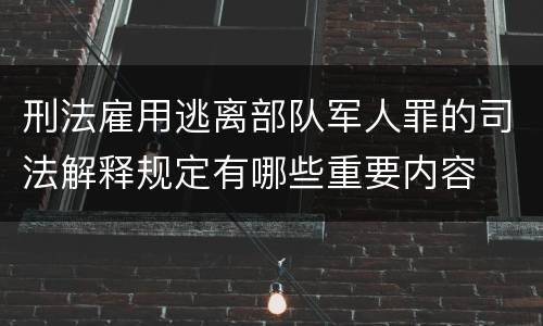 刑法雇用逃离部队军人罪的司法解释规定有哪些重要内容