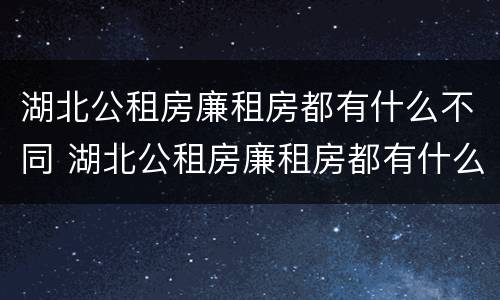 湖北公租房廉租房都有什么不同 湖北公租房廉租房都有什么不同的