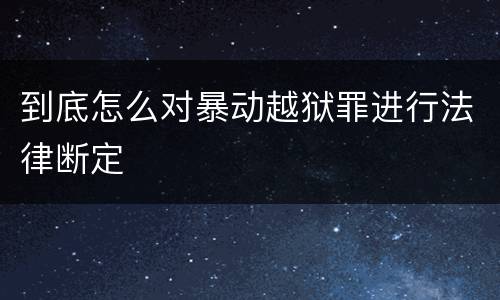 到底怎么对暴动越狱罪进行法律断定