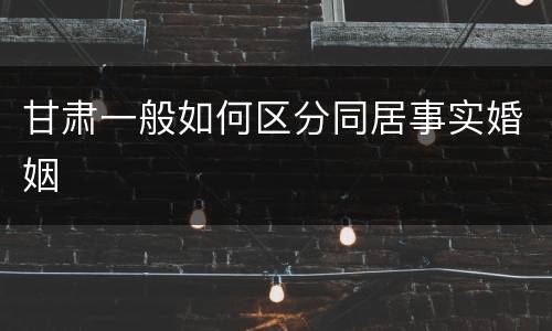 甘肃一般如何区分同居事实婚姻