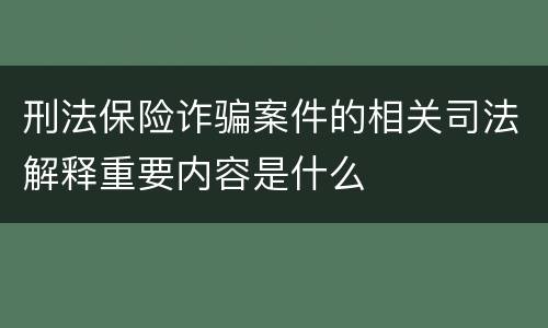 刑法保险诈骗案件的相关司法解释重要内容是什么