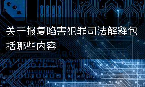 关于报复陷害犯罪司法解释包括哪些内容