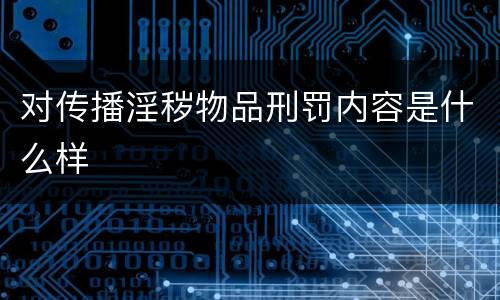 对传播淫秽物品刑罚内容是什么样