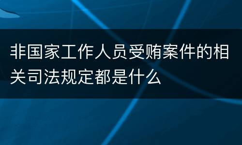 非国家工作人员受贿案件的相关司法规定都是什么