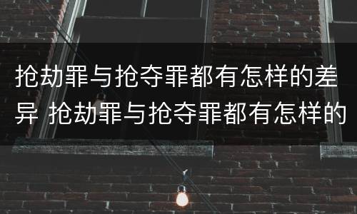 抢劫罪与抢夺罪都有怎样的差异 抢劫罪与抢夺罪都有怎样的差异和区别