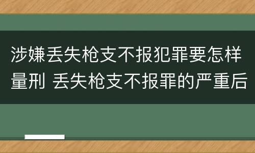 涉嫌丢失枪支不报犯罪要怎样量刑 丢失枪支不报罪的严重后果