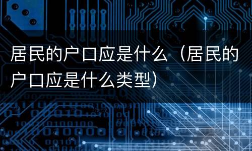 居民的户口应是什么（居民的户口应是什么类型）