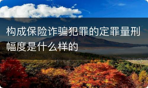 构成保险诈骗犯罪的定罪量刑幅度是什么样的