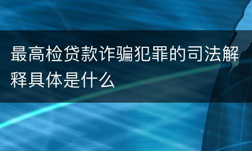 最高检贷款诈骗犯罪的司法解释具体是什么