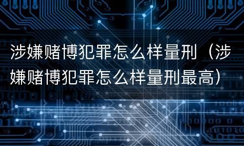 涉嫌赌博犯罪怎么样量刑（涉嫌赌博犯罪怎么样量刑最高）