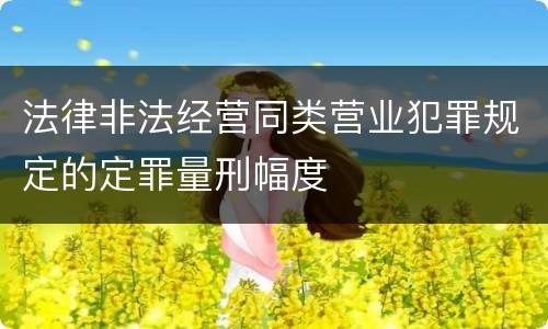 法律非法经营同类营业犯罪规定的定罪量刑幅度
