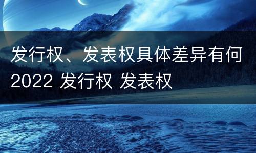 发行权、发表权具体差异有何2022 发行权 发表权