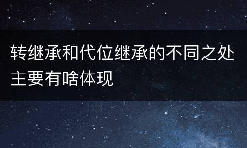转继承和代位继承的不同之处主要有啥体现