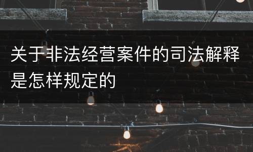 关于非法经营案件的司法解释是怎样规定的