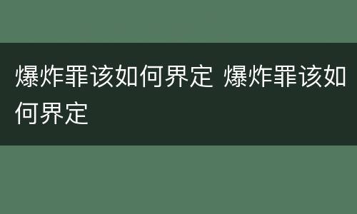 爆炸罪该如何界定 爆炸罪该如何界定