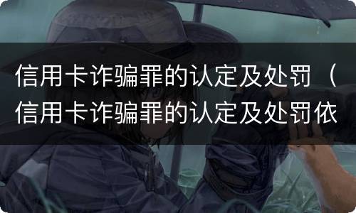信用卡诈骗罪的认定及处罚（信用卡诈骗罪的认定及处罚依据）