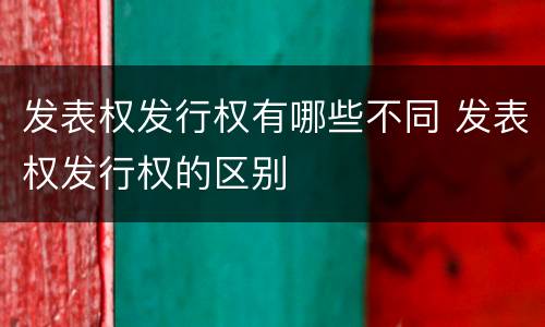发表权发行权有哪些不同 发表权发行权的区别