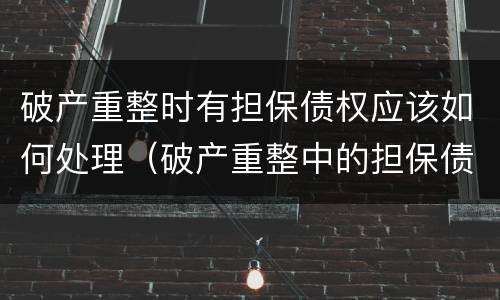 破产重整时有担保债权应该如何处理（破产重整中的担保债权的处理）