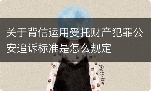 关于背信运用受托财产犯罪公安追诉标准是怎么规定