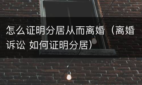 怎么证明分居从而离婚（离婚诉讼 如何证明分居）