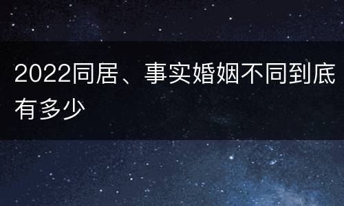 2022同居、事实婚姻不同到底有多少