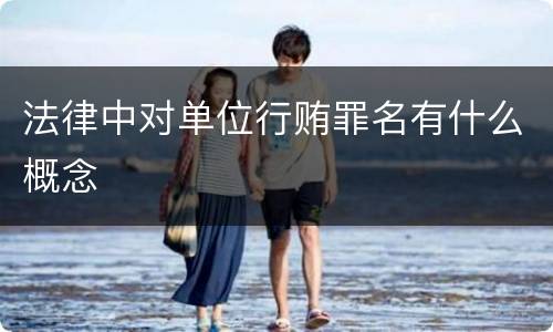 法律中对单位行贿罪名有什么概念