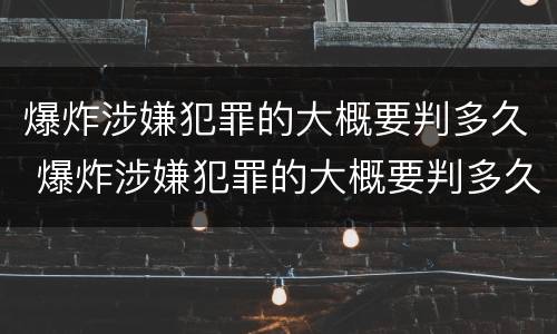爆炸涉嫌犯罪的大概要判多久 爆炸涉嫌犯罪的大概要判多久呢