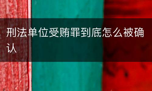 刑法单位受贿罪到底怎么被确认