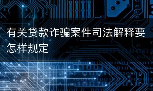有关贷款诈骗案件司法解释要怎样规定