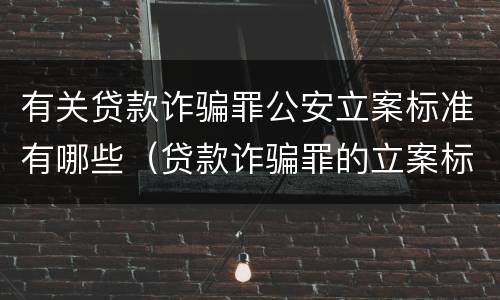 有关贷款诈骗罪公安立案标准有哪些（贷款诈骗罪的立案标准）
