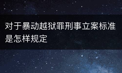 对于暴动越狱罪刑事立案标准是怎样规定