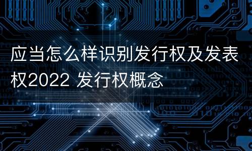 应当怎么样识别发行权及发表权2022 发行权概念