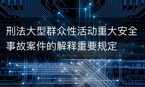 刑法大型群众性活动重大安全事故案件的解释重要规定