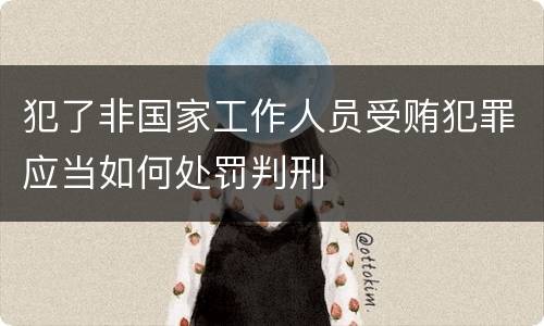 犯了非国家工作人员受贿犯罪应当如何处罚判刑