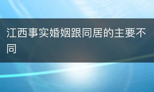 江西事实婚姻跟同居的主要不同
