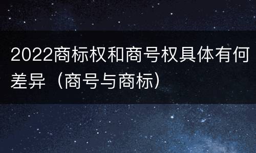 2022商标权和商号权具体有何差异（商号与商标）