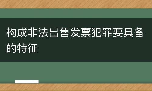 构成非法出售发票犯罪要具备的特征