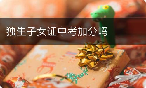 独生子女证中考加分吗