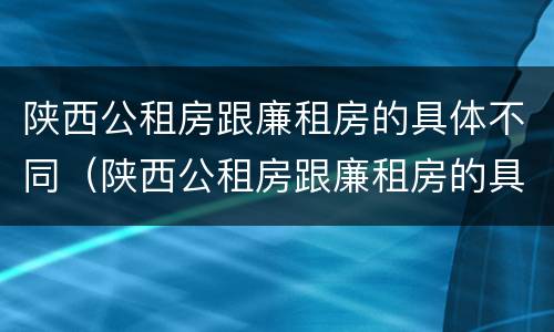 陕西公租房跟廉租房的具体不同（陕西公租房跟廉租房的具体不同点）
