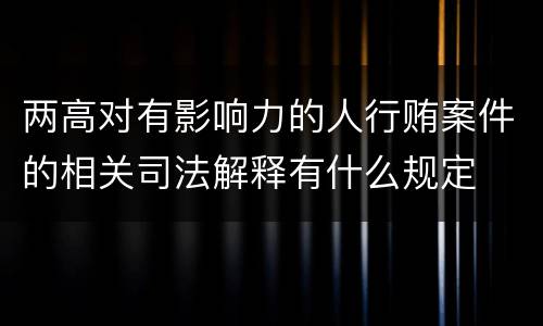 两高对有影响力的人行贿案件的相关司法解释有什么规定